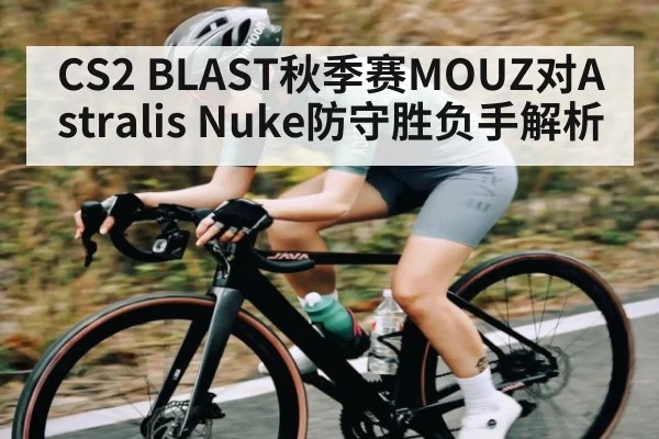 CS2 BLAST秋季赛MOUZ对Astralis Nuke防守胜负手解析